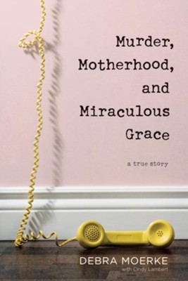 Murder, Motherhood, and Miraculous Grace: A True Story, softcover  -     By: Debra Moerke, Cindy Lambert
