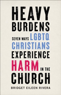 Heavy Burdens: Seven Ways LGBTQ Christians Experience Harm in the Church  -     By: Bridget Eileen Rivera

