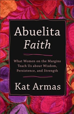 Abuelita Faith: What Women on the Margins Teach Us about Wisdom, Persistence, and Strength  -     By: Kat Armas
