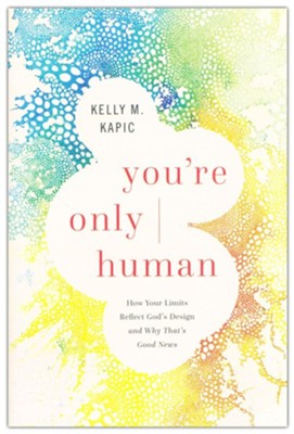 You're Only Human: How Your Limits Reflect God's Design and Why That's Good News  -     By: Kelly M. Kapic
