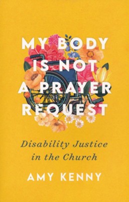 My Body Is Not a Prayer Request: Disability Justice in the Church  -     By: Amy Kenny
