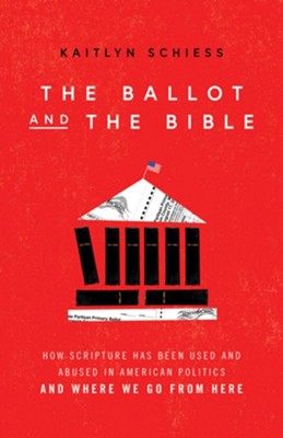 The Ballot and the Bible: How Scripture Has Been Used and Abused in American Politics and Where We Go from Here  -     By: Kaitlyn Schiess
