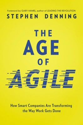 Age of Agile: How Smart Companies Are Transforming the Way Work Gets Done  -     By: Stephen Denning
