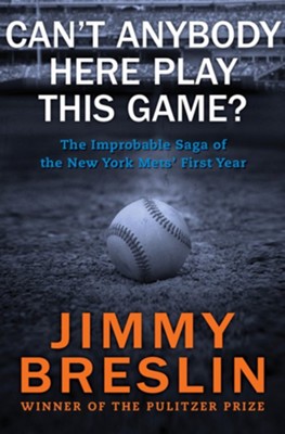 Can't Anybody Here Play This Game?: The Improbable Saga of the New York Mets' First Year - eBook  -     By: Jimmy Breslin
