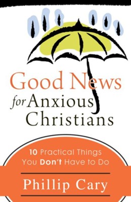 Good News for Anxious Christians: Ten Practical Things You Don't Have to Do - eBook  -     By: Phillip Cary
