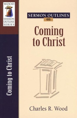 Sermon Outlines on Coming to Christ: Charles R. Wood: 9780825441271 ...