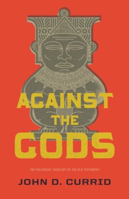 Against the Gods: The Polemical Theology of the Old Testament - eBook  -     By: John D. Currid
