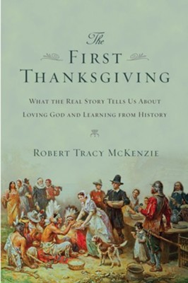 The First Thanksgiving: What the Real Story Tells Us About Loving God and Learning from History - eBook  -     By: Robert Tracy McKenzie
