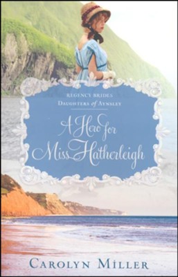 Regency Brides: Daughters of Aynsley, Book #1-A Hero  for Miss Hatherleigh   -     By: Carolyn Miller
