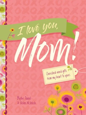 I Love You, Mom!: Cherished Word Gifts from My Heart to Yours  -     By: Blythe Daniel, Helen McIntosh
