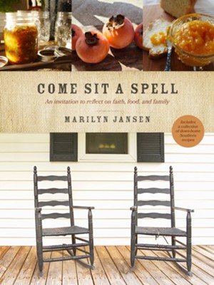 Come Sit a Spell: An Invitation to Reflect on Faith, Food, and Family  -     By: Marilyn Jansen
