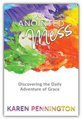 An Anointed Mess: Discovering the Daily Adventure of Grace  -     By: Karen Pennington
