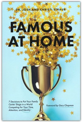 Famous at Home: 7 Decisions to Put Your Family Center Stage in a World Competing for Your Time, Attention, and Identity  -     By: Dr.Josh Straub, Christi Straub & Gary Chapman

