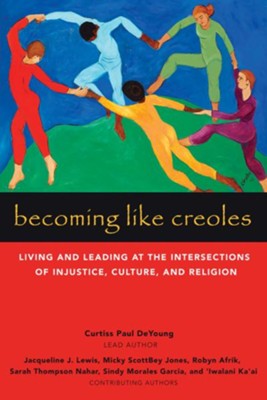 Becoming Like Creoles: Living and Leading at the Intersections of Injustice, Culture, and Religion  -     By: Curtiss Paul DeYoung, Jacqueline J. Lewis, Micky ScottBey Jones, Robin Afrik & 3 Others
