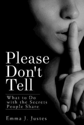 Please Don't Tell: What to Do with the Secrets People Share - eBook  -     By: Emma J. Justes
