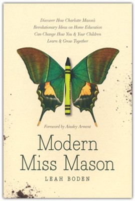 Modern Miss Mason: Discover How Charlotte Mason's Revolutionary Ideas on Home Education Can Change How You and Your Children Learn and Grow Together  -     By: Leah Boden

