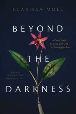 Beyond the Darkness: A Gentle Guide for Living with Grief and Thriving After Loss  -     By: Clarissa Moll
