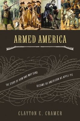 Armed America: The Remarkable Story of How and Why Guns Became as American as Apple Pie - eBook  -     By: Clayton E. Cramer
