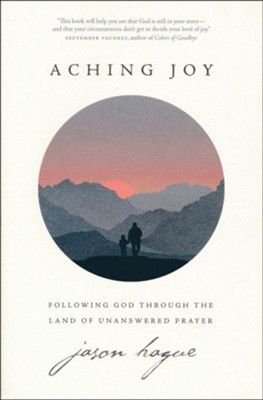 Aching Joy: Following God through the Land of Unanswered Prayer  -     By: Jason Hague
