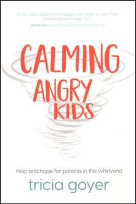 Calming Angry Kids: Help and Hope for Parents in the Whirlwind  -     By: Tricia Goyer

