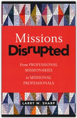 Missions Disrupted: From Professional Missionaries to  Missional Professionals  -     By: Larry W. Sharp
