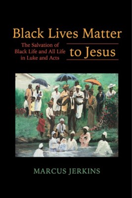 Black Lives Matter to Jesus: The Salvation of Black Life and All Life in Luke and Acts  -     By: Marcus Jerkins
