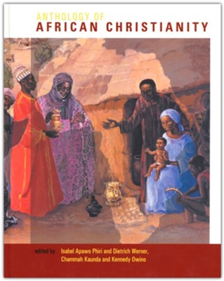 Anthology of African Christianity  -     Edited By: Isabel Apawo Phiri, Dietrich Werner, Chammah J. Kaunda, Kennedy Owino
