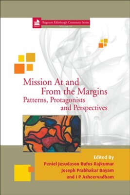 Mission At and From the Margins: Patterns, Protagonists and Perspectives  -     Edited By: Peniel Jesudason Rufus Rajkumar, Joseph Prabhakar Dayam, I.P. Asheervadham
