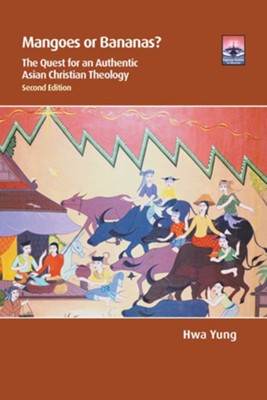 Mangoes or Bananas?: The Quest for an Authentic Asian Christian Theology, Second Edition  -     By: Hwa Yung
