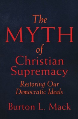 The Myth of Christian Supremacy: Restoring Our Democratic Ideals  -     By: Burton L. Mack
