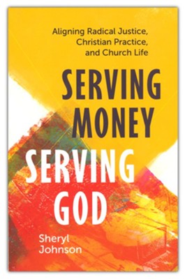 Serving Money, Serving God: Aligning Radical Justice, Christian Practice, and Church Life  -     By: Sheryl Johnson
