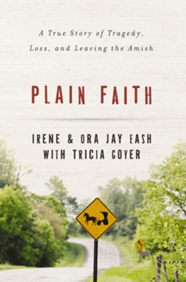 Plain Faith: A True Story of Tragedy, Loss and Leaving the Amish - eBook  -     By: Ora-Jay Eash, Irene Eash, Tricia Goyer
