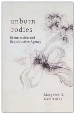 Unborn Bodies: Resurrection and Reproductive Agency  -     By: Margaret D. Kamitsuka

