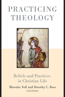 Practicing Theology: Beliefs and Practices in Christian Life  -     Edited By: Miroslav Volf, Dorothy C. Bass