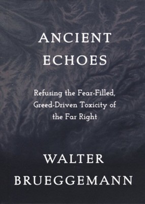 Ancient Echoes: Refusing the Fear-Filled, Greed Drive Toxicity of the Far Right  -     By: Walter Brueggemann
