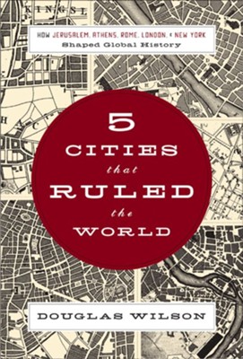 Five Cities that Ruled the World: How Jerusalem, Athens, Rome, London, and New York Shaped Global History - eBook  -     By: Douglas Wilson
