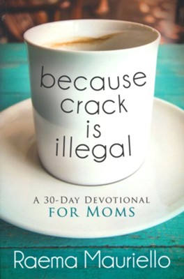 Because Crack Is Illegal: A 30-Day Devotional for Moms  -     By: Raema Mauriello
