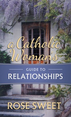 A Catholic Woman's Guide to Relationships  -     By: Rose Sweet
