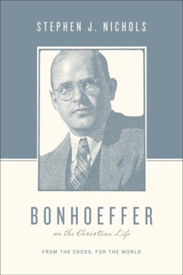 Bonhoeffer on the Christian Life: From the Cross, for the World  -     By: Stephen J. Nichols
