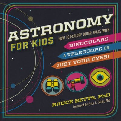 Astronomy for Kids: How to Explore Outer Space with Binoculars, a Telescope, or Just Your Eyes!  -     By: Bruce Betts PhD
