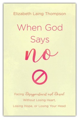 When God Says No: Facing Disappointment and Denial without Losing Heart, Your Hope, or Your Head  -     By: Elizabeth Laing Thompson
