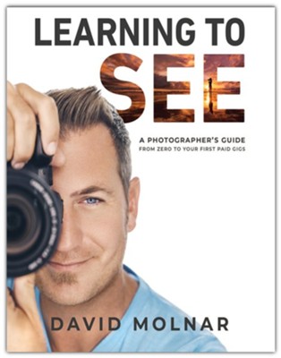 Learning to See: A Photographer's Guide from Zero to Your First Paid Gigs  -     By: David Molnar
