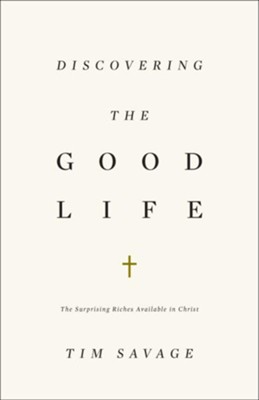 Discovering the Good Life: The Surprising Riches Available in Christ  -     By: Tim Savage
