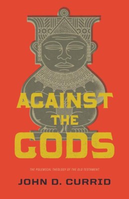 Against the Gods: The Polemical Theology of the Old Testament  -     By: John D. Currid
