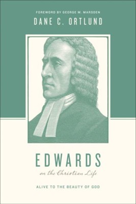 Edwards on the Christian Life: Alive to the Beauty of God  -     By: Dane C. Ortlund, George M. Marsden, Stephen J. Nichols
