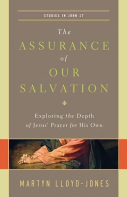 The Assurance of Our Salvation: Exploring the Depth of Jesus' Prayer for His Own  -     By: D. Martyn Lloyd-Jones

