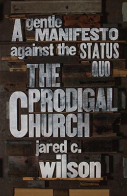 The Prodigal Church: A Gentle Manifesto against the Status Quo  -     By: Jared C. Wilson
