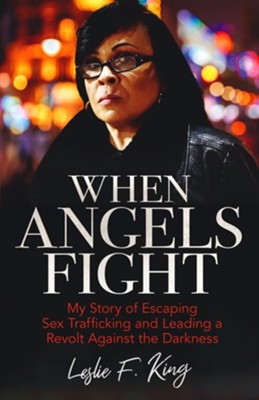 When Angels Fight: My Story of Escaping Sex Trafficking and Leading a Revolt  -     By: Leslie F. King
