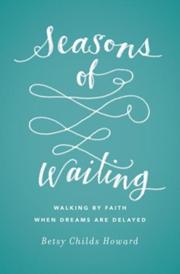 Seasons Of Waiting Walking By Faith When Dreams Are Delayed Betsy Childs Howard Christianbook Com