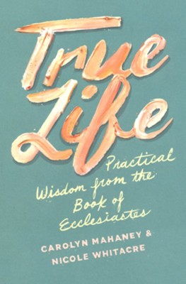 True Life: Practical Wisdom from the Book of Ecclesiastes  -     By: Carolyn Mahaney, Nicole Whitacre
